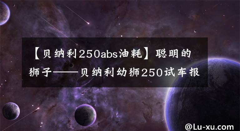 【貝納利250abs油耗】聰明的獅子——貝納利幼獅250試車報告