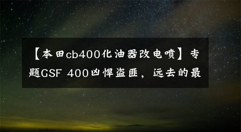 【本田cb400化油器改電噴】專題GSF 400兇悍盜匪，遠(yuǎn)去的最強(qiáng)400街車