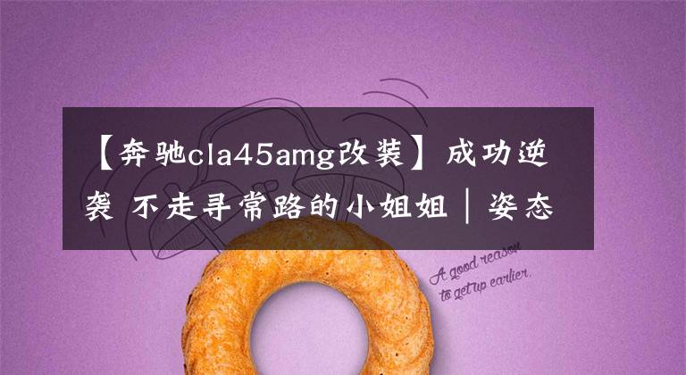 【奔馳cla45amg改裝】成功逆襲 不走尋常路的小姐姐｜姿態(tài)AMG-CLA45改裝案例