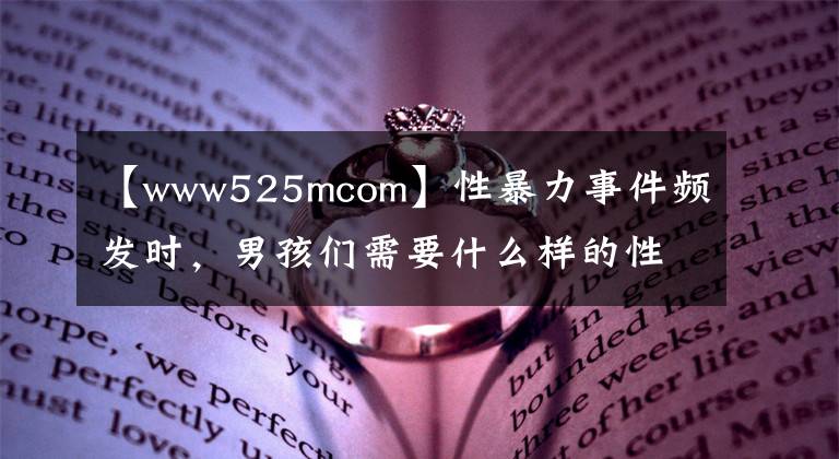 【www525mcom】性暴力事件頻發(fā)時(shí)，男孩們需要什么樣的性教育？