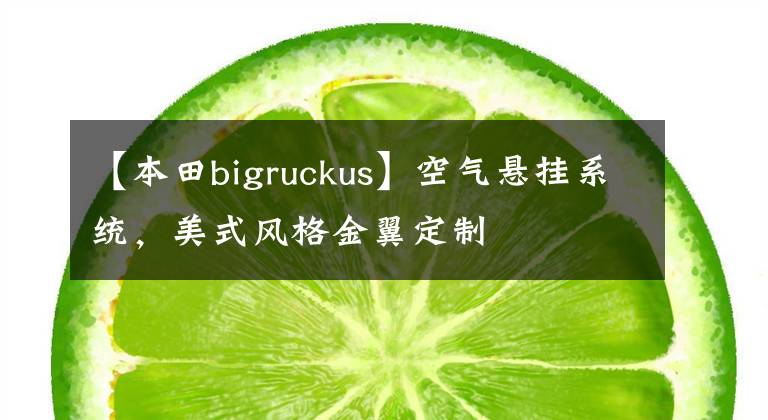 【本田bigruckus】空氣懸掛系統(tǒng)，美式風(fēng)格金翼定制