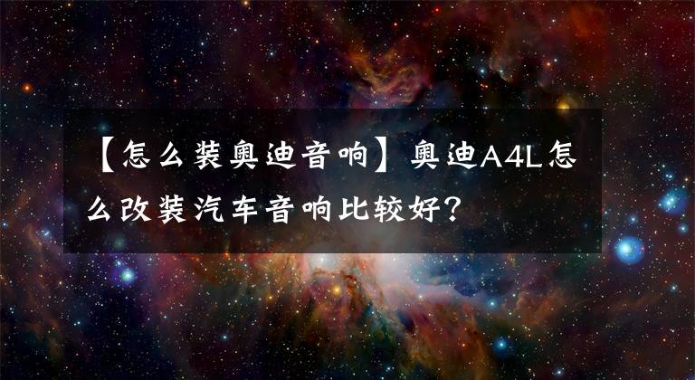 【怎么裝奧迪音響】奧迪A4L怎么改裝汽車音響比較好？