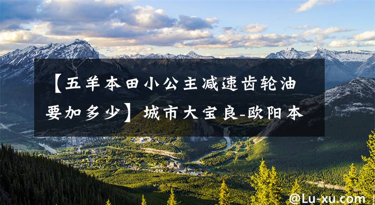 【五羊本田小公主減速齒輪油要加多少】城市大寶良-歐陽本田公主