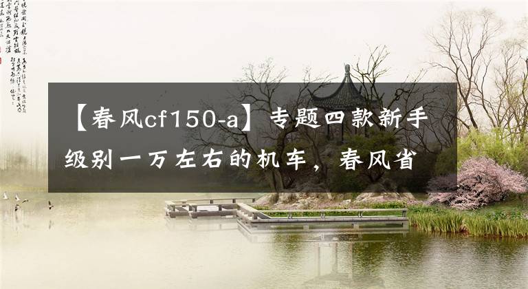 【春風cf150-a】專題四款新手級別一萬左右的機車，春風省油，本田耐用，豪爵漂亮