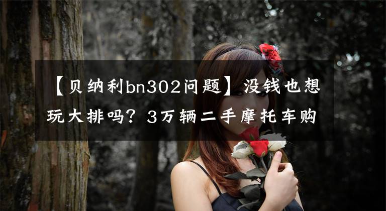 【貝納利bn302問題】沒錢也想玩大排嗎？3萬輛二手摩托車購買指南