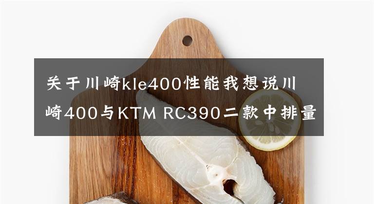 關于川崎kle400性能我想說川崎400與KTM RC390二款中排量跑車對比