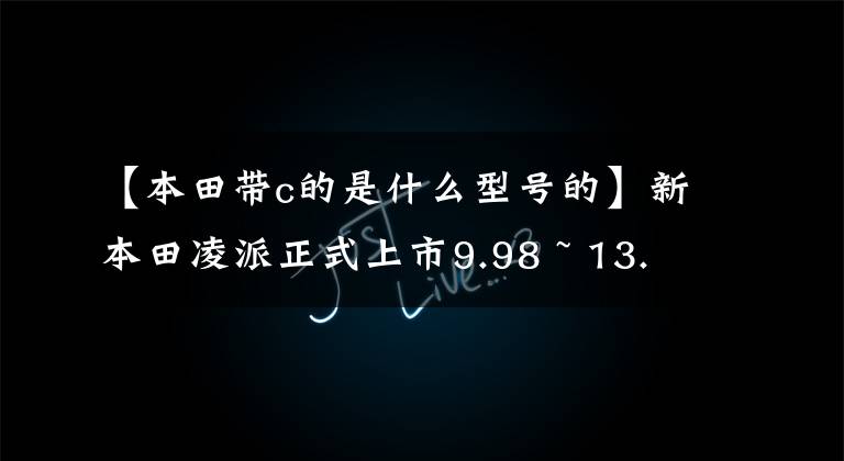 【本田帶c的是什么型號的】新本田凌派正式上市9.98 ~ 13.98萬韓元