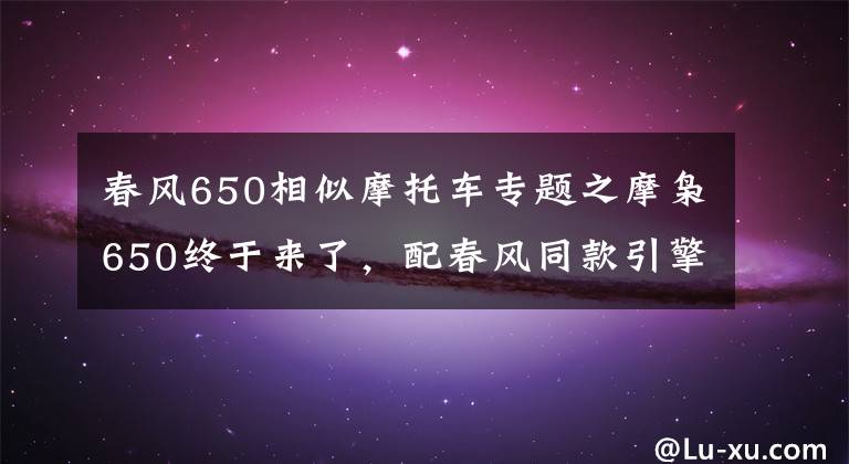 春風(fēng)650相似摩托車專題之摩梟650終于來了，配春風(fēng)同款引擎，油箱32L，還帶兩個車載音響