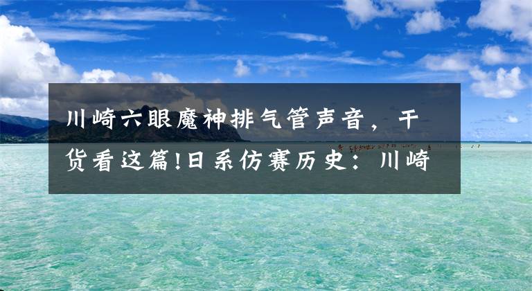 川崎六眼魔神排氣管聲音，干貨看這篇!日系仿賽歷史：川崎（Kawasaki）ZX-14R（六眼魔神）（下）