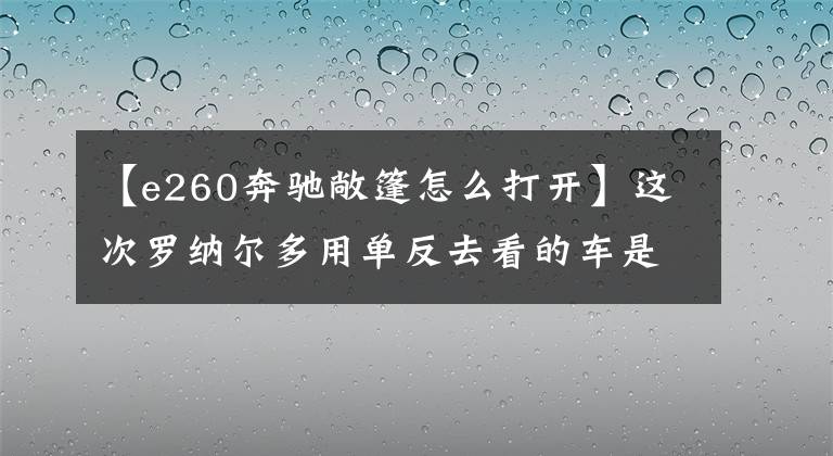 【e260奔馳敞篷怎么打開】這次羅納爾多用單反去看的車是2010奔馳E260 CGI公開賽。