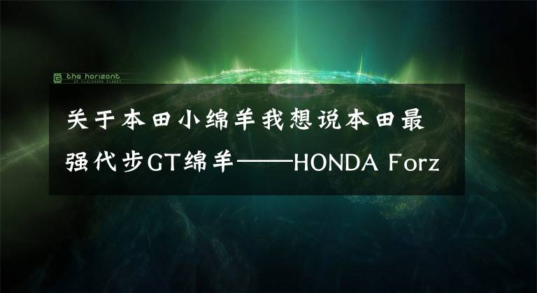 關(guān)于本田小綿羊我想說(shuō)本田最強(qiáng)代步GT綿羊——HONDA Forza 750