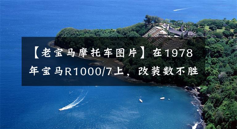 【老寶馬摩托車圖片】在1978年寶馬R1000/7上，改裝數(shù)不勝數(shù)，價格沒有上限，將進(jìn)行拍賣。