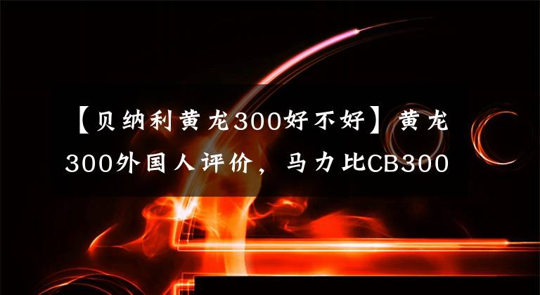 【貝納利黃龍300好不好】黃龍300外國人評價(jià)，馬力比CB300F高