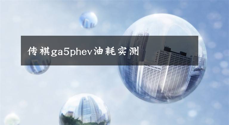 傳祺ga5phev油耗實(shí)測(cè)