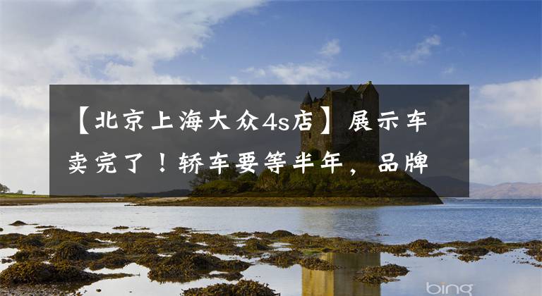 【北京上海大眾4s店】展示車賣完了！轎車要等半年，品牌價格5萬，今年汽車市場還有“金九銀10”嗎？