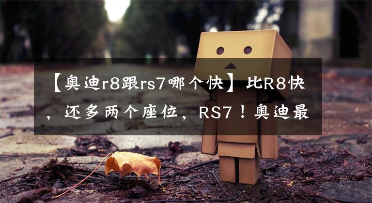 【奧迪r8跟rs7哪個快】比R8快，還多兩個座位，RS7！奧迪最快四門，為啥我還選R8