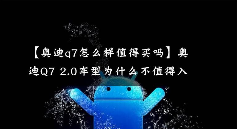 【奧迪q7怎么樣值得買嗎】奧迪Q7 2.0車型為什么不值得入手？老車主是這樣評價(jià)的