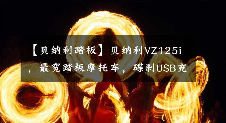 【貝納利踏板】貝納利VZ125i，最寬踏板摩托車，碟剎USB充電，約9200韓元