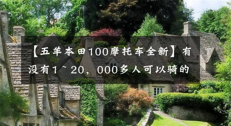 【五羊本田100摩托車全新】有沒有1 ~ 20，000多人可以騎的摩托車，要求不高，車型沒有限制。