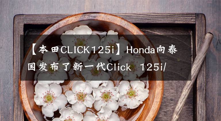 【本田CLICK125i】Honda向泰國發(fā)布了新一代Click  125i/150i“點(diǎn)擊”。