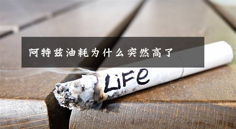 阿特茲油耗為什么突然高了