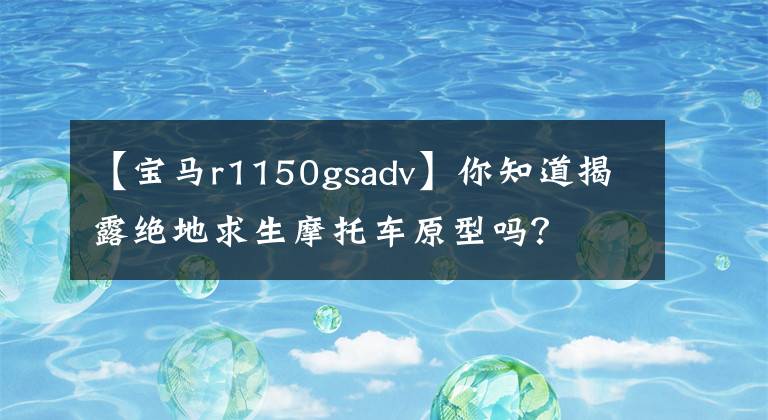 【寶馬r1150gsadv】你知道揭露絕地求生摩托車原型嗎？