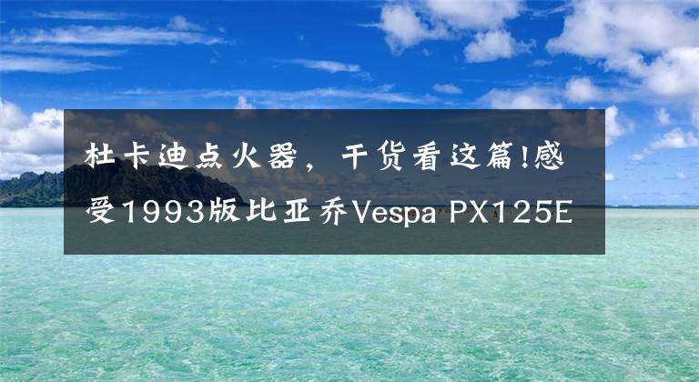 杜卡迪點火器，干貨看這篇!感受1993版比亞喬Vespa PX125E紀(jì)念版—當(dāng)之無愧的經(jīng)典