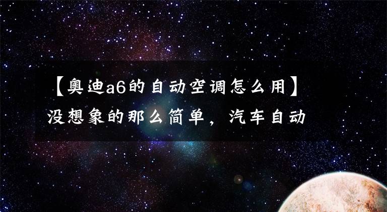 【奧迪a6的自動空調(diào)怎么用】沒想象的那么簡單，汽車自動空調(diào)使用詳解