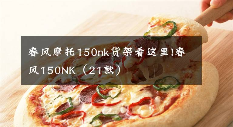 春風(fēng)摩托150nk貨架看這里!春風(fēng)150NK（21款）