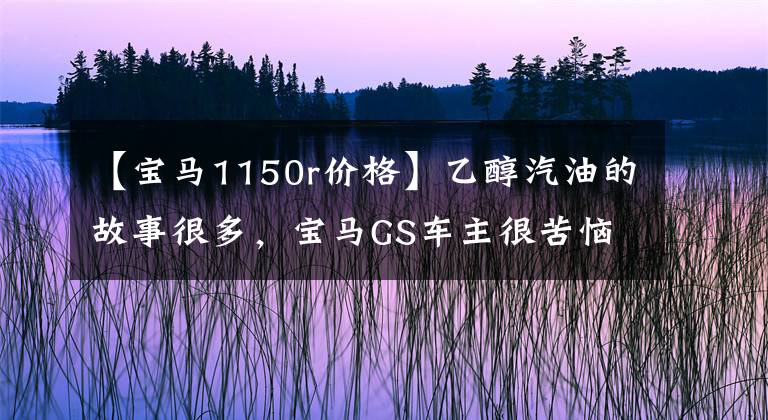 【寶馬1150r價格】乙醇汽油的故事很多，寶馬GS車主很苦惱。