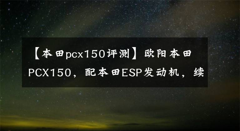 【本田pcx150評(píng)測(cè)】歐陽(yáng)本田PCX150，配本田ESP發(fā)動(dòng)機(jī)，續(xù)航330公里以上，電動(dòng)車(chē)