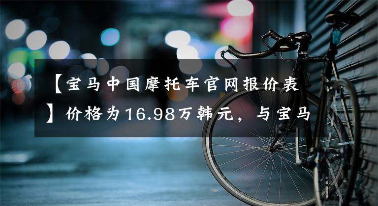 【寶馬中國(guó)摩托車(chē)官網(wǎng)報(bào)價(jià)表】?jī)r(jià)格為16.98萬(wàn)韓元，與寶馬R18夢(mèng)想家對(duì)偵察兵斯科特相比，配置高低可見(jiàn)一斑