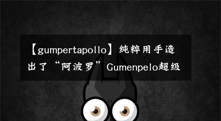 【gumpertapollo】純粹用手造出了“阿波羅”Gumenpelo超級跑車