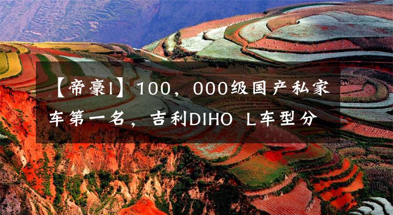 【帝豪l】100，000級(jí)國(guó)產(chǎn)私家車第一名，吉利DIHO L車型分析。