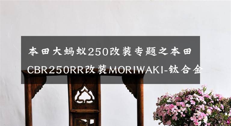 本田大螞蟻250改裝專題之本田CBR250RR改裝MORIWAKI-鈦合金排氣