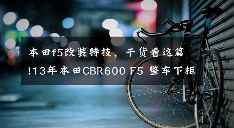 本田f5改裝特技，干貨看這篇!13年本田CBR600 F5 整車(chē)下柜 整車(chē)原裝 原板改漆