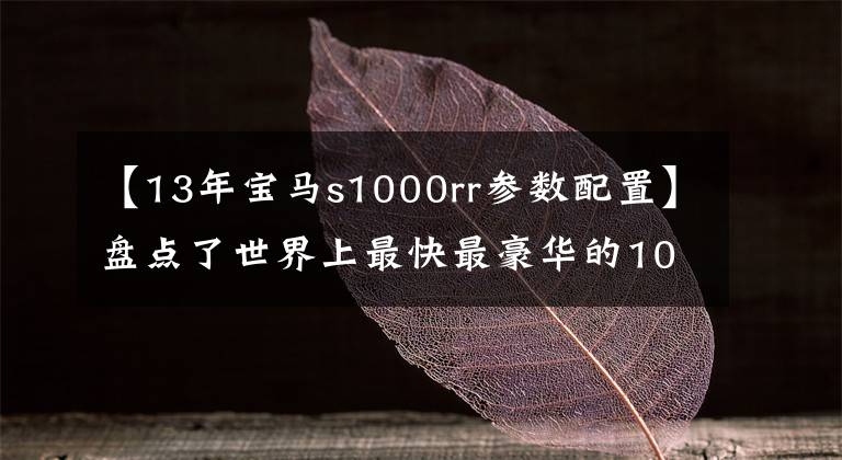 【13年寶馬s1000rr參數(shù)配置】盤點(diǎn)了世界上最快最豪華的10輛摩托車，趕不上超級(jí)跑車