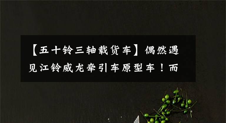 【五十鈴三軸載貨車】偶然遇見江鈴?fù)垹恳囋蛙?！而且，三軸輕卡土耳其商用車很神奇