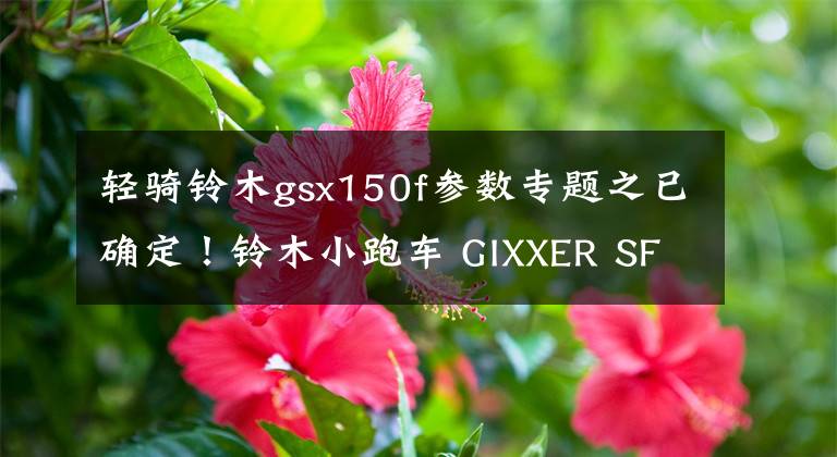 輕騎鈴木gsx150f參數(shù)專題之已確定！鈴木小跑車 GIXXER SF150 將在國(guó)內(nèi)生產(chǎn)！