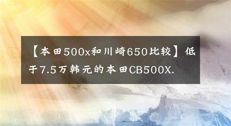 【本田500x和川崎650比較】低于7.5萬(wàn)韓元的本田CB500X.