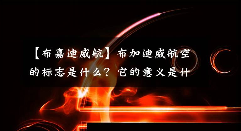 【布嘉迪威航】布加迪威航空的標志是什么？它的意義是什么？