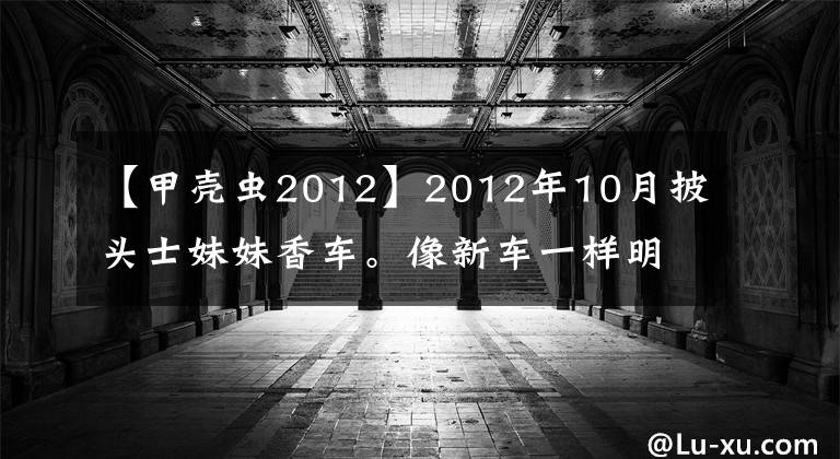 【甲殼蟲2012】2012年10月披頭士妹妹香車。像新車一樣明亮 分期付款離開數(shù)千次。