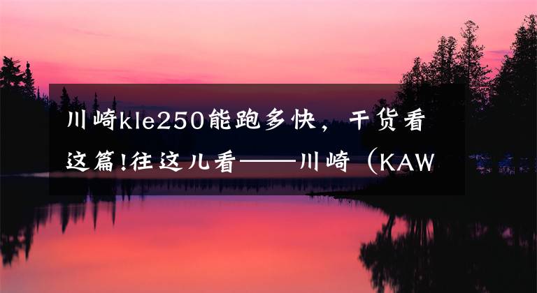 川崎kle250能跑多快，干貨看這篇!往這兒看——川崎（KAWASAKI）入門拉力車馬上要上市！