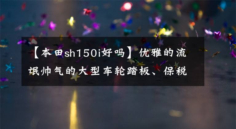 【本田sh150i好嗎】優(yōu)雅的流氓帥氣的大型車輪踏板、保稅ABS、無鑰匙啟動、13升油箱、30280韓元