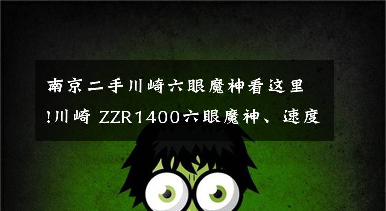 南京二手川崎六眼魔神看這里!川崎 ZZR1400六眼魔神、速度之王，2019版這扭力誰(shuí)能頂?shù)米。?></a></div>
              <div   id=