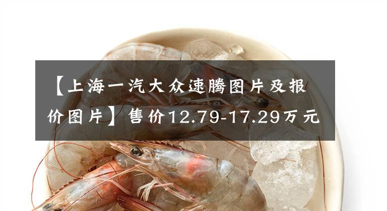 【上海一汽大眾速騰圖片及報價圖片】售價12.79-17.29萬元，一汽大眾新款速騰上市，頂配可選全新1.5T