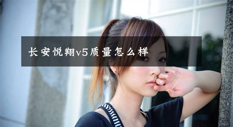 長安悅翔v5質(zhì)量怎么樣