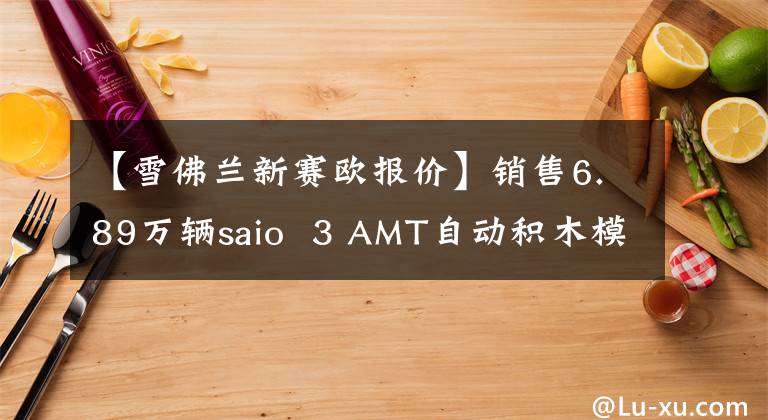 【雪佛蘭新賽歐報(bào)價(jià)】銷售6.89萬輛saio  3 AMT自動(dòng)積木模型