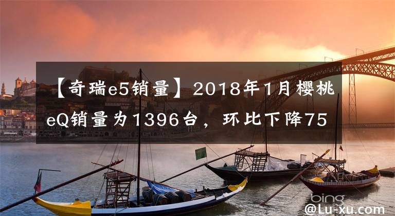 【奇瑞e5銷量】2018年1月櫻桃eQ銷量為1396臺(tái)，環(huán)比下降75.29%