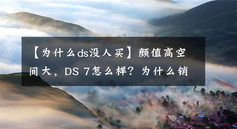 【為什么ds沒(méi)人買(mǎi)】顏值高空間大，DS 7怎么樣？為什么銷(xiāo)量很少？全方面評(píng)測(cè)！